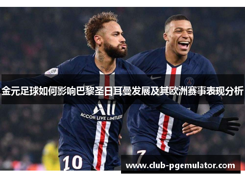 金元足球如何影响巴黎圣日耳曼发展及其欧洲赛事表现分析 金元足球如何影响巴黎圣日耳曼发展及其欧洲赛事表现分析