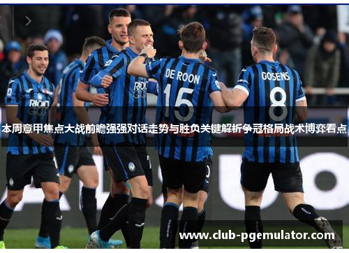 本周意甲焦点大战前瞻强强对话走势与胜负关键解析争冠格局战术博弈看点