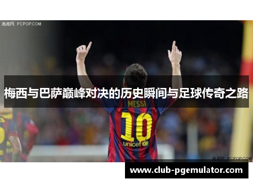 梅西与巴萨巅峰对决的历史瞬间与足球传奇之路 梅西与巴萨巅峰对决的历史瞬间与足球传奇之路