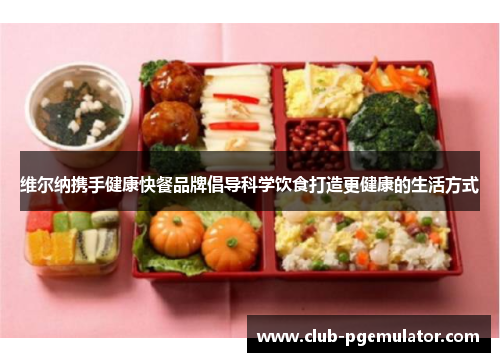 维尔纳携手健康快餐品牌倡导科学饮食打造更健康的生活方式